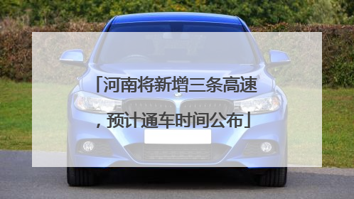 河南将新增三条高速，预计通车时间公布