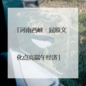河南西峡：屈原文化点亮端午经济