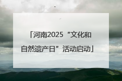 河南2025“文化和自然遗产日”活动启动