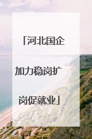 河北国企加力稳岗扩岗促就业