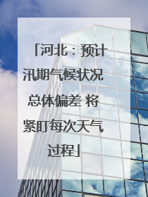 河北：预计汛期气候状况总体偏差 将紧盯每次天气过程