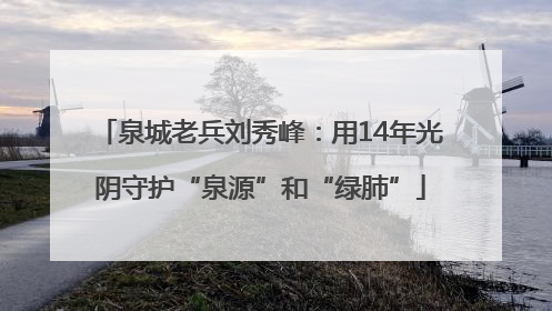 泉城老兵刘秀峰：用14年光阴守护“泉源”和“绿肺”