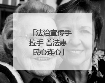 法治宣传手拉手 普法惠民心连心