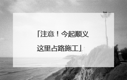 注意！今起顺义这里占路施工