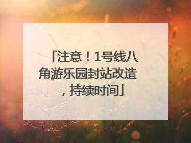 注意！1号线八角游乐园封站改造，持续时间