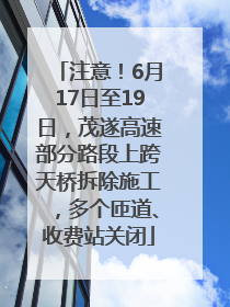 注意！6月17日至19日，茂遂高速部分路段上跨天桥拆除施工，多个匝道、收费站关闭