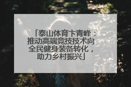 泰山体育卞青峰：推动高端竞技技术向全民健身装备转化，助力乡村振兴