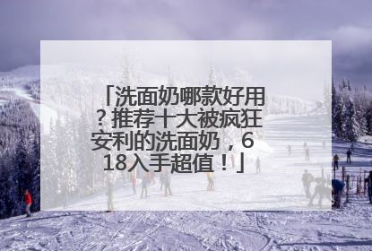 洗面奶哪款好用？推荐十大被疯狂安利的洗面奶，618入手超值！