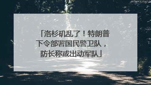洛杉矶乱了！特朗普下令部署国民警卫队，防长称或出动军队