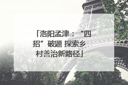 洛阳孟津：“四招”破题 探索乡村善治新路径