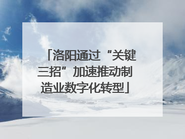 洛阳通过“关键三招”加速推动制造业数字化转型