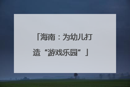 海南：为幼儿打造“游戏乐园”