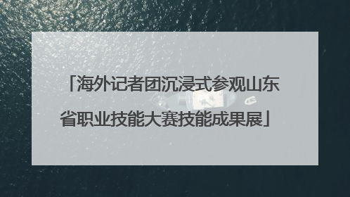 海外记者团沉浸式参观山东省职业技能大赛技能成果展