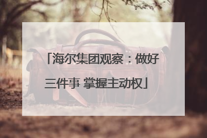 海尔集团观察：做好三件事 掌握主动权
