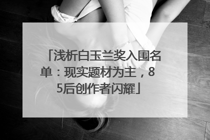浅析白玉兰奖入围名单：现实题材为主，85后创作者闪耀