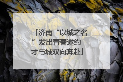 济南“以城之名”发出青春邀约 才与城双向奔赴