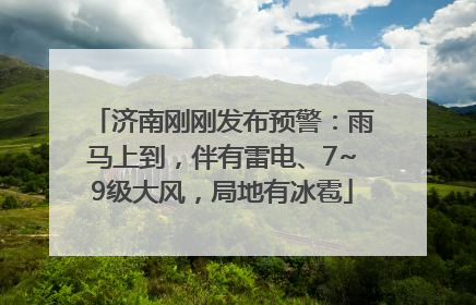 济南刚刚发布预警：雨马上到，伴有雷电、7~9级大风，局地有冰雹