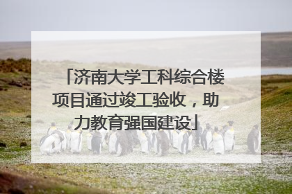济南大学工科综合楼项目通过竣工验收,助力教育强国建设