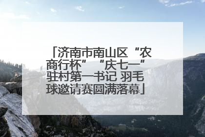济南市南山区“农商行杯”“庆七一”驻村第一书记 羽毛球邀请赛圆满落幕