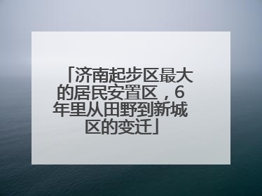济南起步区最大的居民安置区，6年里从田野到新城区的变迁