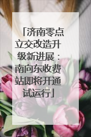 济南零点立交改造升级新进展：南向东收费站即将开通试运行
