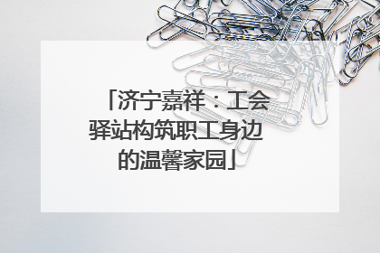 济宁嘉祥：工会驿站构筑职工身边的温馨家园