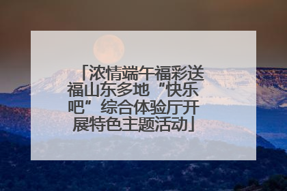 浓情端午福彩送福山东多地“快乐吧”综合体验厅开展特色主题活动