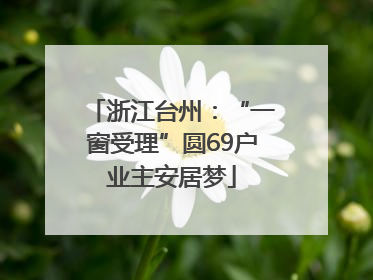 浙江台州：“一窗受理”圆69户业主安居梦