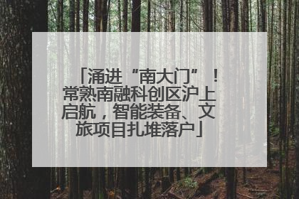 涌进“南大门”！常熟南融科创区沪上启航，智能装备、文旅项目扎堆落户