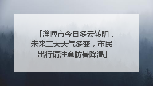 淄博市今日多云转阴，未来三天天气多变，市民出行请注意防暑降温
