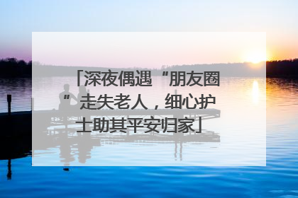 深夜偶遇“朋友圈”走失老人，细心护士助其平安归家