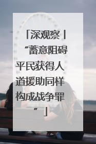 深观察丨“蓄意阻碍平民获得人道援助同样构成战争罪”