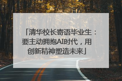 清华校长寄语毕业生：要主动拥抱AI时代，用创新精神塑造未来