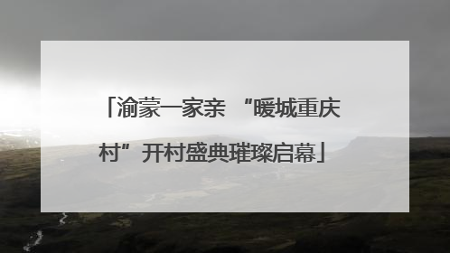 渝蒙一家亲 “暖城重庆村”开村盛典璀璨启幕