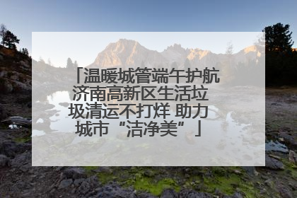 温暖城管端午护航 济南高新区生活垃圾清运不打烊 助力城市“洁净美”