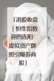 港股收盘｜恒生指数迎四连阳 虚拟资产牌照引爆券商股