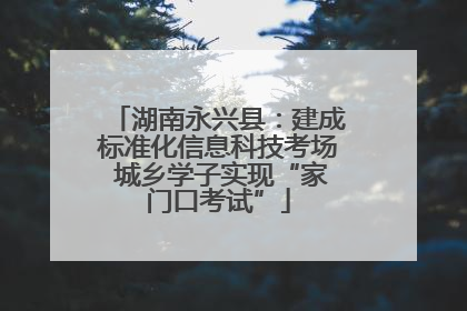 湖南永兴县：建成标准化信息科技考场 城乡学子实现“家门口考试”