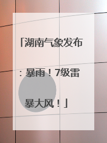 湖南气象发布：暴雨！7级雷暴大风！