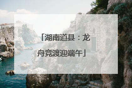 湖南道县：龙舟竞渡迎端午
