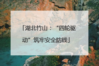 湖北竹山：“四轮驱动”筑牢安全防线