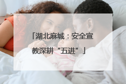 湖北麻城：安全宣教深耕“五进”