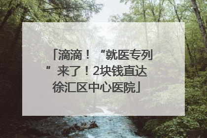 滴滴！“就医专列”来了！2块钱直达徐汇区中心医院