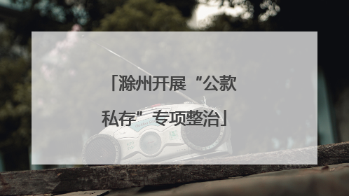 滁州开展“公款私存”专项整治