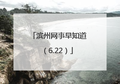 滨州网事早知道（6.22）