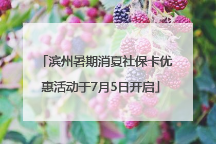 滨州暑期消夏社保卡优惠活动于7月5日开启