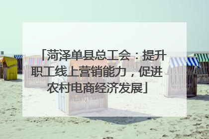 菏泽单县总工会：提升职工线上营销能力，促进农村电商经济发展