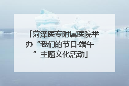菏泽医专附属医院举办“我们的节日·端午”主题文化活动