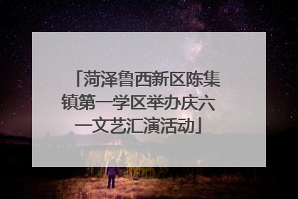 菏泽鲁西新区陈集镇第一学区举办庆六一文艺汇演活动