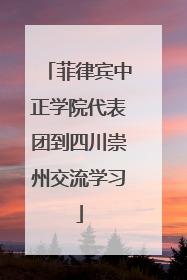 菲律宾中正学院代表团到四川崇州交流学习
