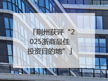 荆州获评“2025浙商最佳投资目的地”